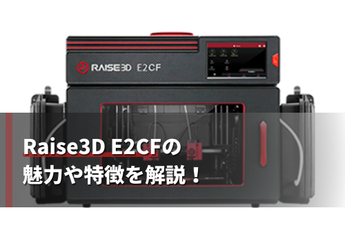 Raise3D E2CFの魅力や特徴を解説！充実した機能も紹介