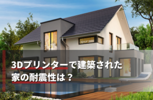 3Dプリンターで建築された家の耐震性は？メリットや問題も紹介