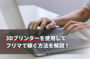 3Dプリンターを使用してフリマで稼ぐ方法を解説！注意点も紹介