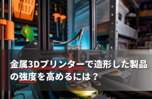 金属3Dプリンターで造形した製品の強度を高めるには？