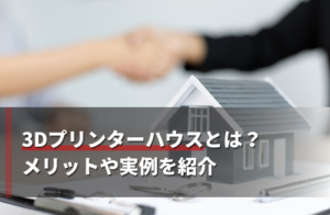 3Dプリンターハウスとは？メリットや実例を紹介