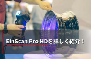 【2025】EinScan Pro HDを紹介！特徴や価格・使い方まで徹底解説