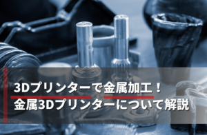 3Dプリンターで金属加工を簡単に！金属3Dプリンターの造形方式や導入ポイントを解説