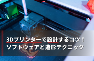 3Dプリンターで設計するコツとは！ソフトウェアと造形テクニックも解説