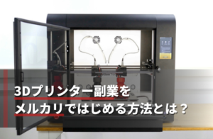 【2025】3Dプリンター副業をメルカリではじめる方法！売れ筋アイテム10選・稼ぐコツも紹介