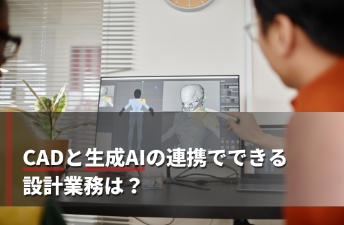 CADと生成AIの連携でできる設計業務は？メリット・モデリング方法まで解説