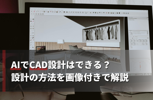 AIでCAD設計はできる？おすすめのツールと作成の方法を画像付きで解説